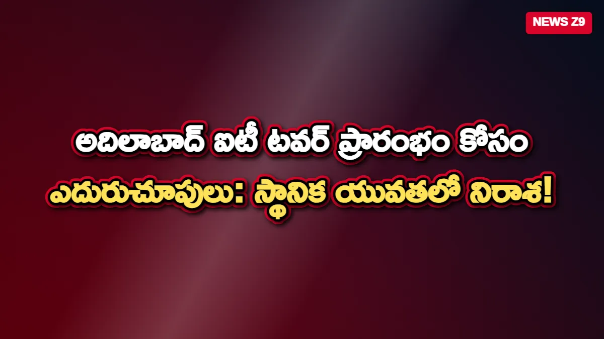 అదిలాబాద్ ఐటీ టవర్ ప్రారంభం కోసం ఎదురుచూపులు: స్థానిక యువతలో నిరాశ!